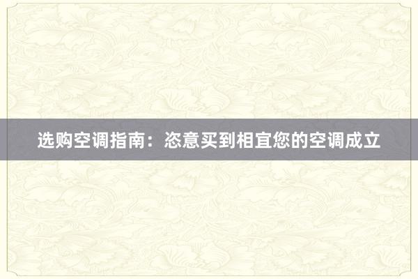 选购空调指南：恣意买到相宜您的空调成立